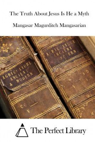 Kniha The Truth About Jesus Is He a Myth Mangasar Magurditch Mangasarian