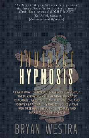 Kniha Indirect Hypnosis: Learn How To Hypnotize People without them Knowing By Learning Socratic Dialogue, Aristotelian Persuasion, And Convers Bryan Westra