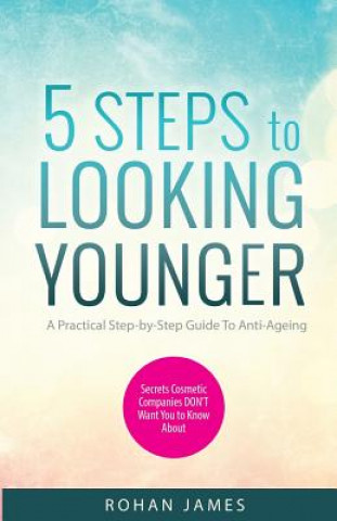 Könyv 5 Steps To Looking Younger: A Practical Step-by-Step Guide To Anti-Ageing MR Rohan James