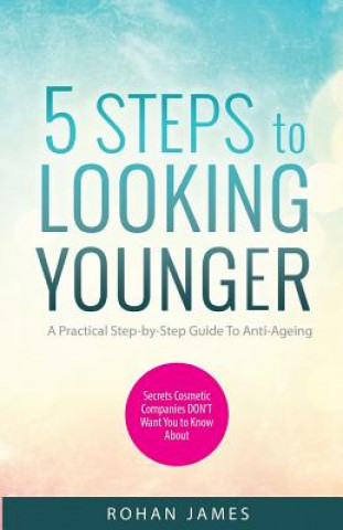 Carte 5 Steps To Looking Younger: A Practical Step-by-Step Guide To Anti-Ageing MR Rohan James