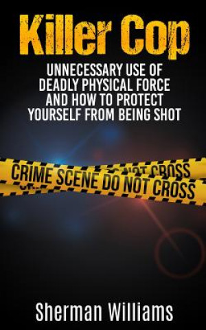 Kniha Killer Cop: Unnecessary Use of Deadly Physical Force and How to protect yourself from being shot Sherman Williams