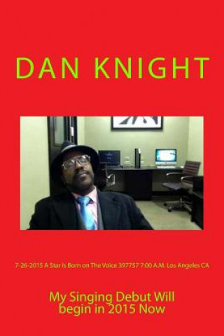 Книга 7-26-2015 A Star Is Born on The Voice 397757 7: 00 A.M. Los Angeles CA: My Singing Debut Will begin in 2015 Now Sing Dan Edward Knight