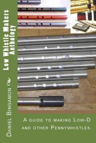 Könyv Low Whistle Makers Anthology: A guide to make Low-D and other Pennywhistles. Daniel R Bingamon