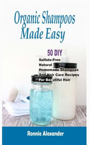 Book Organic Shampoos Made Easy: 50 DIY Sulfate-Free Natural Homemade Shampoos And Hair Care Recipes For Beautiful Hair Ronnie Alexander