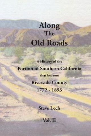 Книга Along the Old Roads, Volume II: A History of the Portion of Southern California That Became Riverside County 1772-1893 Steve Lech