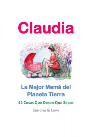 Kniha Claudia, La Mejor Mamá del Planeta Tierra: 52 Cosas Que Deseo Que Sepas Simone