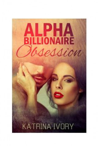 Kniha Alpha Billionaire Obsession: Billionaire Romance Short Stories Katrina Ivory