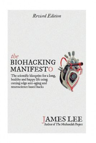 Carte The Biohacking Manifesto: The scientific blueprint for a long, healthy and happy life using cutting edge anti-aging and neuroscience based hacks James Lee