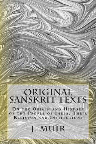 Carte Original Sanskrit Texts: On the Origin and History of the People of India, Their Religion and Institutions J Muir