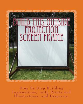 Book Build This Outside Projection Screen Frame: For an Outdoor Theatre Ricky A Ames