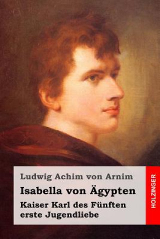 Książka Isabella von Ägypten: Kaiser Karl des Fünften erste Jugendliebe Ludwig Achim Von Arnim