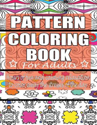 Kniha Pattern Coloring Book for Adults: Hours of Fun and Calming Relaxation to Color Away The Stresses of the Day: 40 Fantastic Pattern Designs Coloring Books 4 You