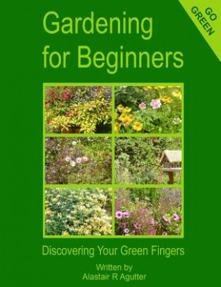 Kniha Gardening For Beginners: Discovering Your Green Fingers MR Alastair R Agutter