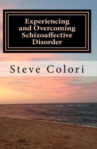 Könyv Experiencing and Overcoming Schizoaffective Disorder: A Memoir Steve Colori