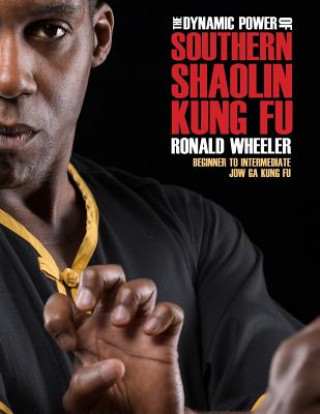 Kniha The Dynamic Power of Southern Shaolin Kung Fu: Beginner to Intermediate Jow Ga Kung Fu Ronald Wheeler