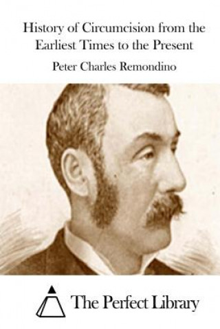 Kniha History of Circumcision from the Earliest Times to the Present Peter Charles Remondino