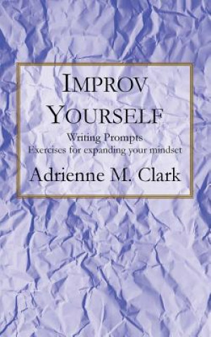 Kniha Improv Yourself: Writing Prompts: Exercises for Expanding Your Mindset Adrienne M Clark