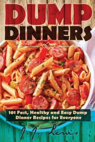 Книга Dump Dinners: 101 Fast, Healthy and Easy Dump Dinner Recipes for Everyone J J Lewis