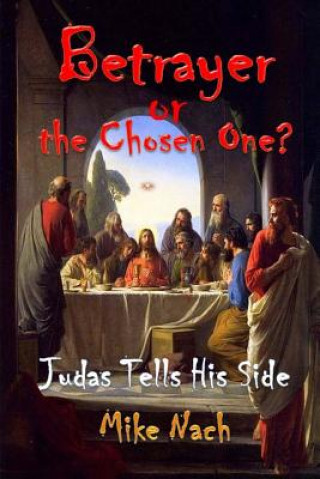 Book Betrayer or the Chosen One?: Judas Tells His Side Mike Nach