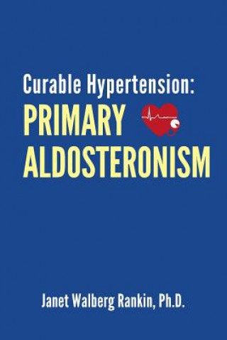 Kniha Curable Hypertension: Primary Aldosteronism Janet Walberg Rankin Ph D