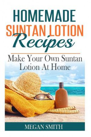 Kniha Homemade Suntan Lotion Recipes: Make Your Own Suntan Lotion at Home Megan Smith