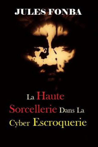 Könyv La Haute Sorcellerie Dans La Cyber Escroquerie: L`art Spectaculaire de Four One Nine(419) Jules Fonba