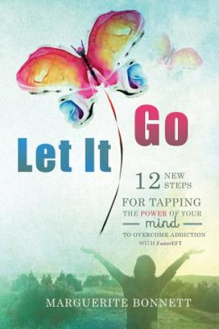 Knjiga Let It Go: 12 New Steps for Tapping The Power of Your Mind to Overcome Addiction with FasterEFT Marguerite Bonnett