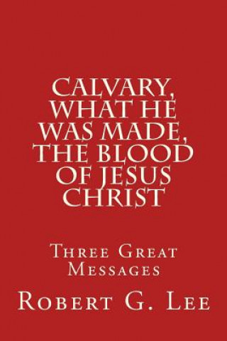 Książka Calvary, What He was Made, The Blood of Jesus Christ: Three Great Messages Robert G Lee