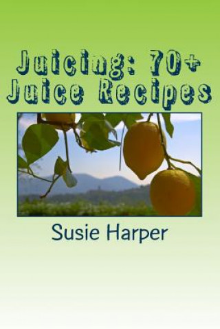 Книга Juicing: 70+ Juice Recipes: Feel good from the inside out MS Susie Harper