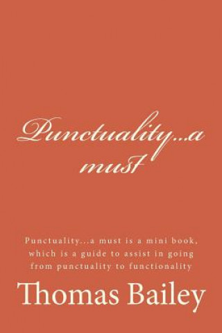 Carte Punctuality...a Must: Punctuality...a Must Is a Mini Book, Which Is a Guide to Assist in Going from Punctuality to Functionality Thomas Bailey