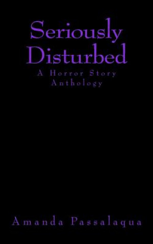 Carte Seriously Disturbed: A Horror Story Anthology Amanda Passalaqua