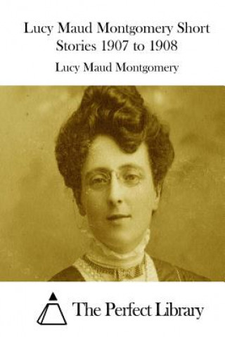 Kniha Lucy Maud Montgomery Short Stories 1907 to 1908 Lucy Maud Montgomery