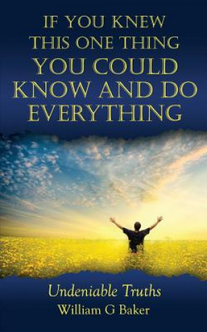 Kniha If You Knew This One Thing You Could Know and Do Everything: Undeniable Truths William G Baker