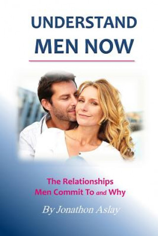 Carte Understand Men NOW: The Relationships Men Commit To and Why Jonathon Aslay
