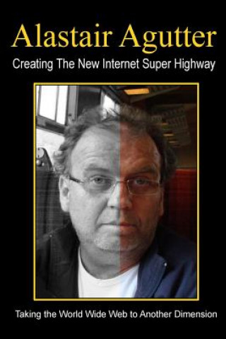 Könyv Creating The New Internet Super Highway: Taking The Web To Another Dimension MR Alastair R Agutter
