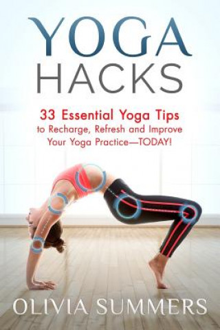Kniha Yoga Hacks: 33 Essential Yoga Tips to Recharge, Refresh and Improve Your Yoga Practice-TODAY! Olivia Summers