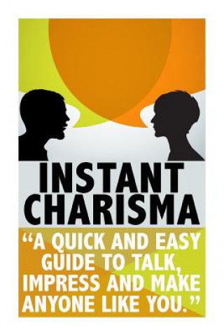 Könyv Instant Charisma: A Quick And Easy Guide To Talk, Impress, And Make Anyone Like You Michele Gilbert