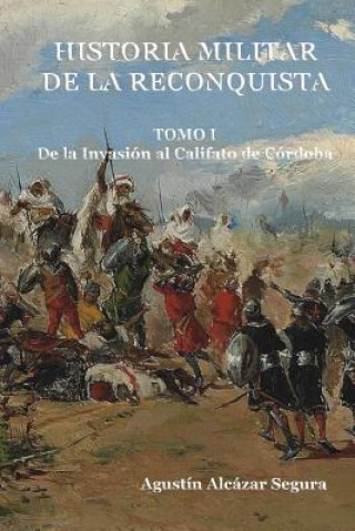 Книга Historia Militar de la Reconquista. Tomo I: De la Invasión al Califato de Córdoba MR Agustin Alcazar Segura