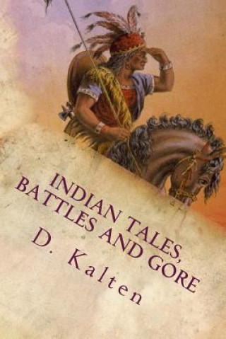 Carte Indian Tales, Battles and Gore: As Documented In Ohio and Northern Kentucky Prior to 1833 D M Kalten