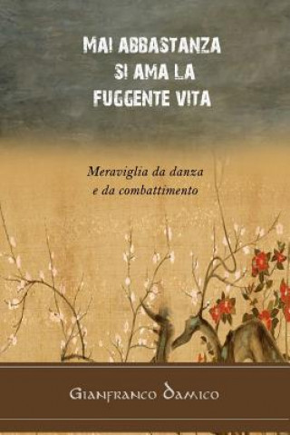 Kniha Mai abbastanza si ama la fuggente vita: Meraviglia da danza e da combattimento Gianfranco Damico