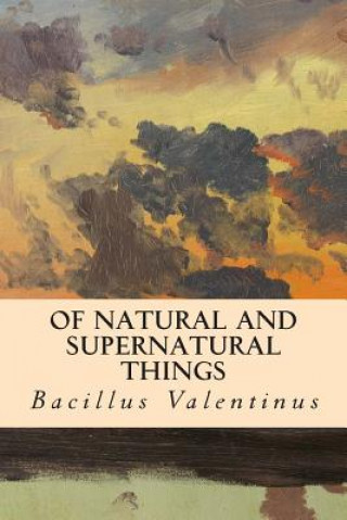 Livre Of Natural and Supernatural Things Bacillus Valentinus