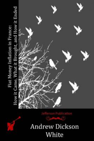 Knjiga Fiat Money Inflation in France: How it Came, What it Brought, and How it Ended Andrew Dickson White