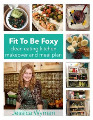 Kniha Fit To Be Foxy: clean eating kitchen makeover & meal plan Jessica Wyman