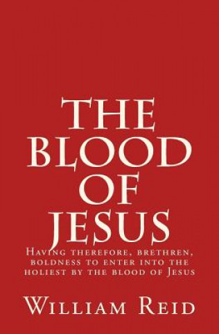 Kniha The Blood of Jesus: "Having therefore, brethren, boldness to enter into the holiest by the blood of Jesus" Hebrews 10:19 William Reid