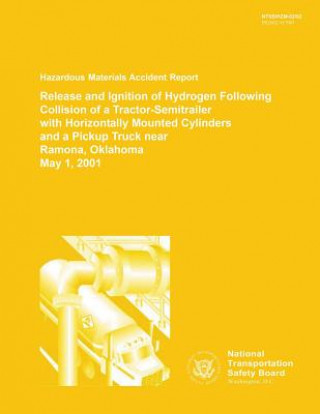 Könyv Hazardous Materials Accident Report: Release and Ignition of Hydrogen Following Collision of a Tractor-Semitraier with Horizontally Mounted Cylinders National Transportation Safety Board