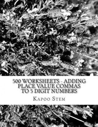 Kniha 500 Worksheets - Adding Place Value Commas to 5 Digit Numbers: Math Practice Workbook Kapoo Stem