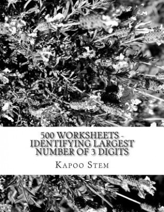 Könyv 500 Worksheets - Identifying Largest Number of 3 Digits: Math Practice Workbook Kapoo Stem