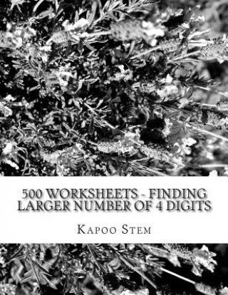 Book 500 Worksheets - Finding Larger Number of 4 Digits: Math Practice Workbook Kapoo Stem