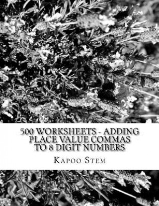 Kniha 500 Worksheets - Adding Place Value Commas to 8 Digit Numbers: Math Practice Workbook Kapoo Stem