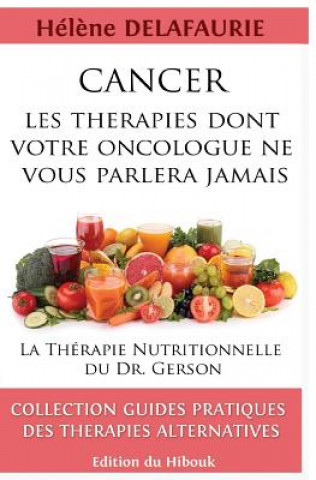 Könyv Cancer: Les Thérapies dont votre Oncologue ne Vous Parlera Jamais: Livre 1: La Thérapie Nutritionnelle du Dr. Gerson Helene Delafaurie